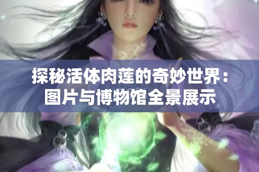 探秘活体肉莲的奇妙世界：图片与博物馆全景展示