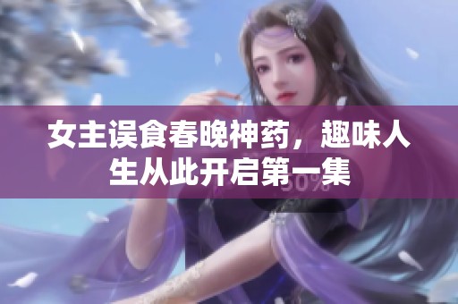 女主误食春晚神药，趣味人生从此开启第一集