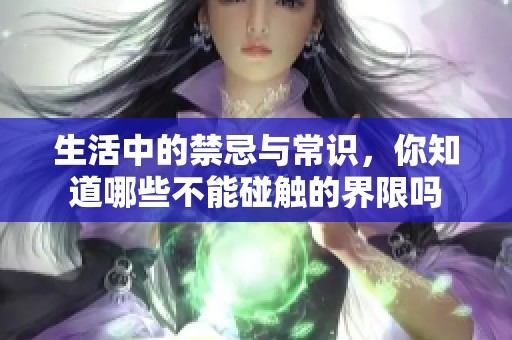 生活中的禁忌与常识，你知道哪些不能碰触的界限吗