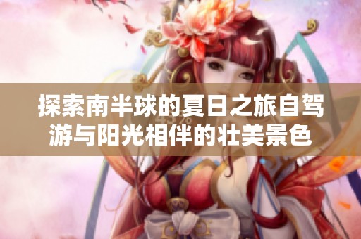 探索南半球的夏日之旅自驾游与阳光相伴的壮美景色
