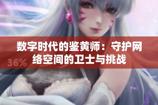 数字时代的鉴黄师：守护网络空间的卫士与挑战