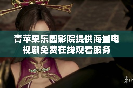青苹果乐园影院提供海量电视剧免费在线观看服务