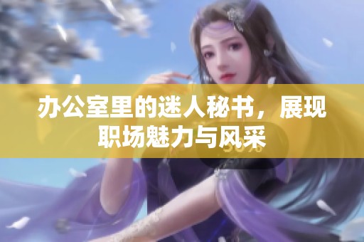 办公室里的迷人秘书，展现职场魅力与风采