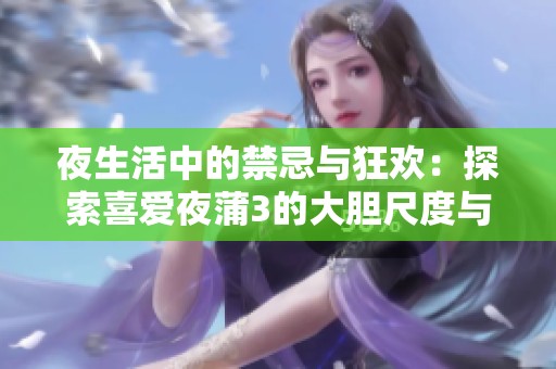 夜生活中的禁忌与狂欢：探索喜爱夜蒲3的大胆尺度与挑战