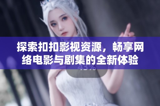 探索扣扣影视资源，畅享网络电影与剧集的全新体验