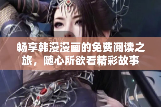 畅享韩漫漫画的免费阅读之旅，随心所欲看精彩故事