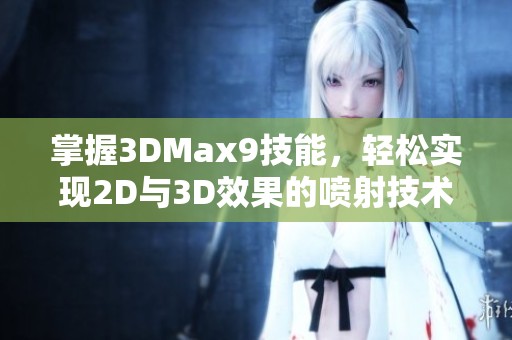 掌握3DMax9技能，轻松实现2D与3D效果的喷射技术解析
