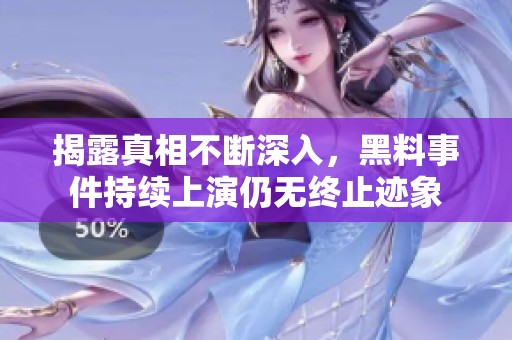 揭露真相不断深入，黑料事件持续上演仍无终止迹象