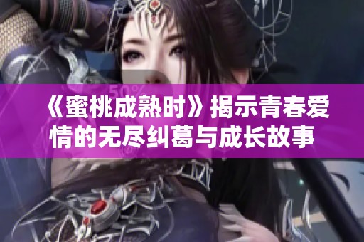 《蜜桃成熟时》揭示青春爱情的无尽纠葛与成长故事
