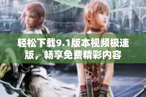 轻松下载9.1版本视频极速版，畅享免费精彩内容