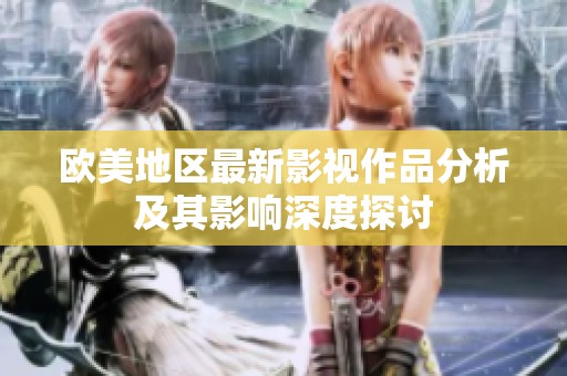 欧美地区最新影视作品分析及其影响深度探讨
