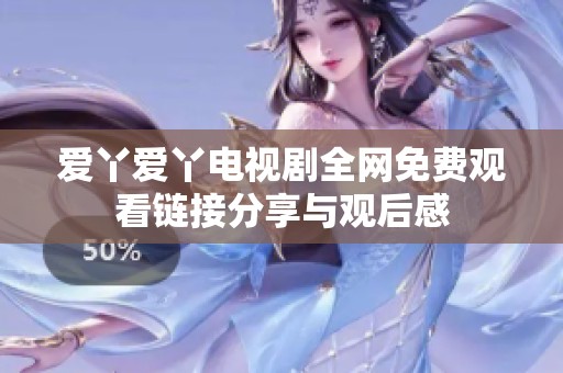 爱丫爱丫电视剧全网免费观看链接分享与观后感