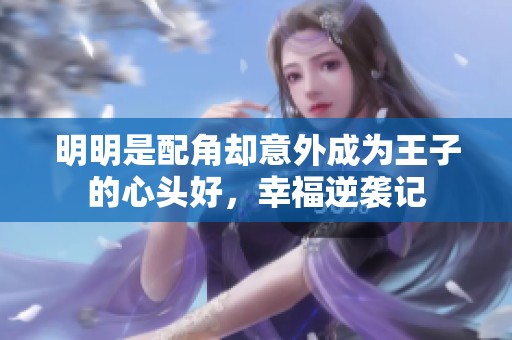 明明是配角却意外成为王子的心头好，幸福逆袭记