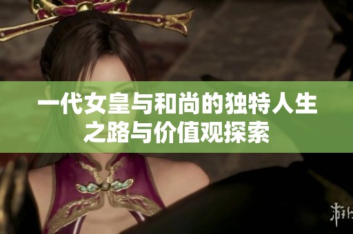 一代女皇与和尚的独特人生之路与价值观探索