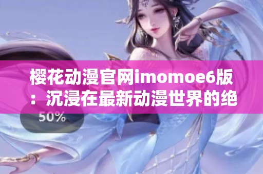 樱花动漫官网imomoe6版：沉浸在最新动漫世界的绝佳选择