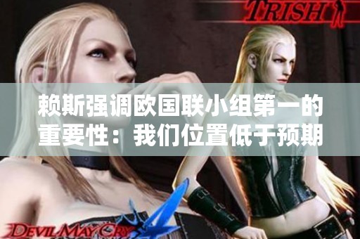 赖斯强调欧国联小组第一的重要性：我们位置低于预期