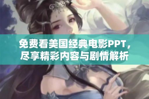 免费看美国经典电影PPT，尽享精彩内容与剧情解析