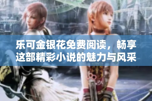 乐可金银花免费阅读，畅享这部精彩小说的魅力与风采