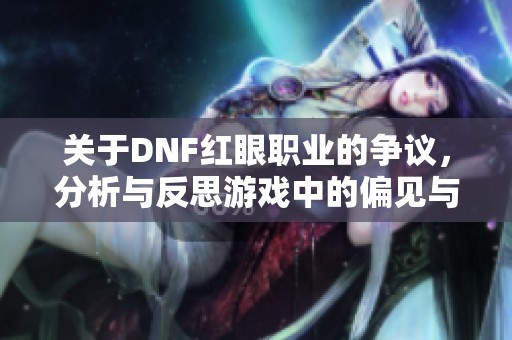 关于DNF红眼职业的争议，分析与反思游戏中的偏见与选择