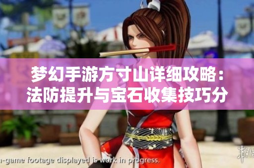 梦幻手游方寸山详细攻略：法防提升与宝石收集技巧分享
