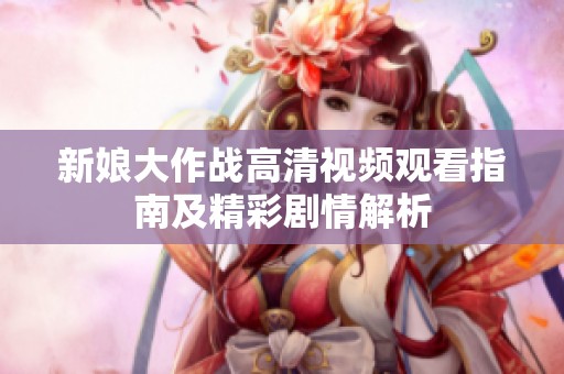 新娘大作战高清视频观看指南及精彩剧情解析