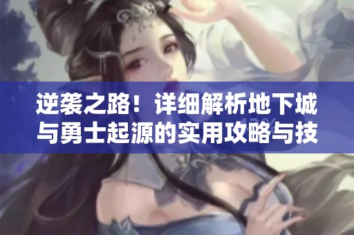 逆袭之路！详细解析地下城与勇士起源的实用攻略与技巧分享