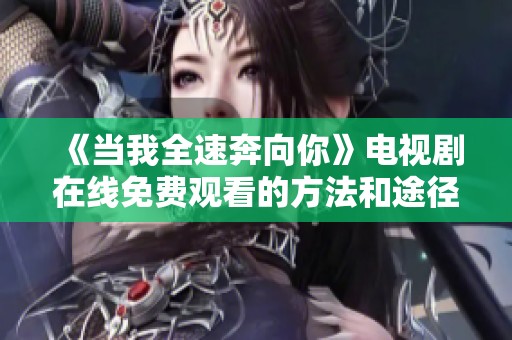 《当我全速奔向你》电视剧在线免费观看的方法和途径解析