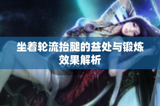 坐着轮流抬腿的益处与锻炼效果解析
