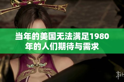 当年的美国无法满足1980年的人们期待与需求