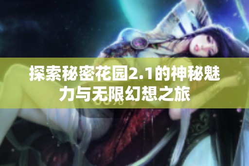 探索秘密花园2.1的神秘魅力与无限幻想之旅