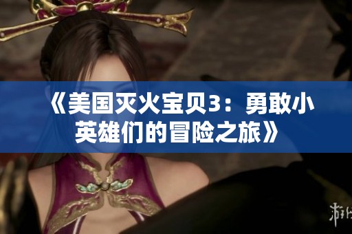 《美国灭火宝贝3：勇敢小英雄们的冒险之旅》