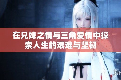 在兄妹之情与三角爱情中探索人生的艰难与坚韧