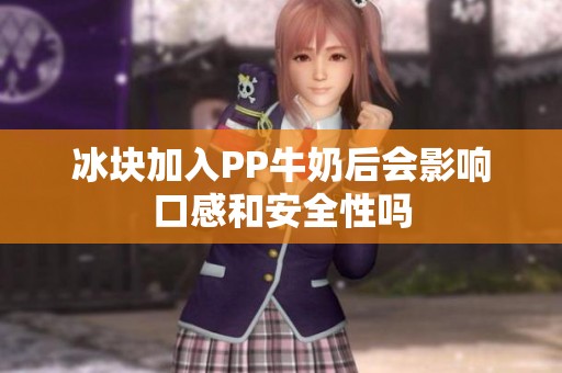 冰块加入PP牛奶后会影响口感和安全性吗