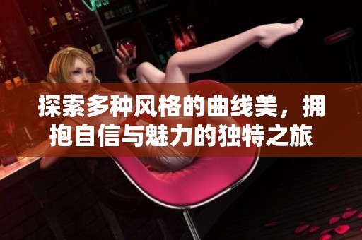 探索多种风格的曲线美，拥抱自信与魅力的独特之旅