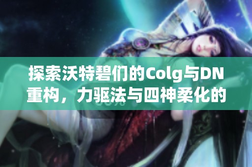 探索沃特碧们的Colg与DN重构，力驱法与四神柔化的完美融合