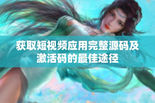 获取短视频应用完整源码及激活码的最佳途径