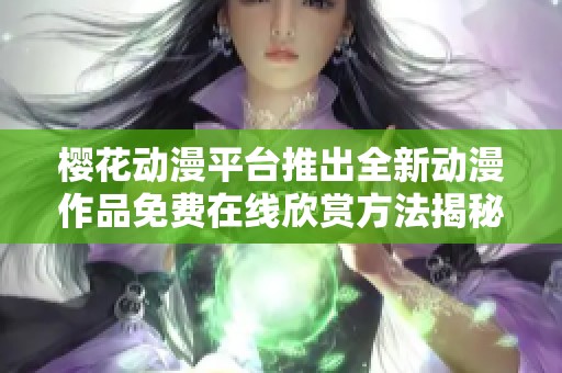 樱花动漫平台推出全新动漫作品免费在线欣赏方法揭秘