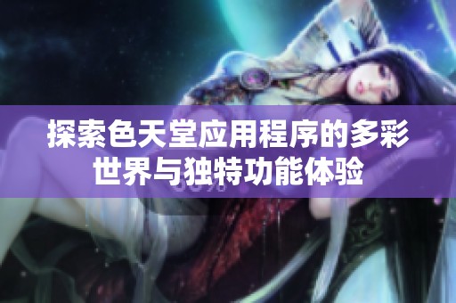 探索色天堂应用程序的多彩世界与独特功能体验