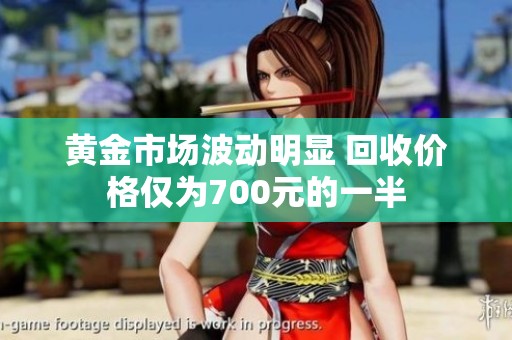 黄金市场波动明显 回收价格仅为700元的一半