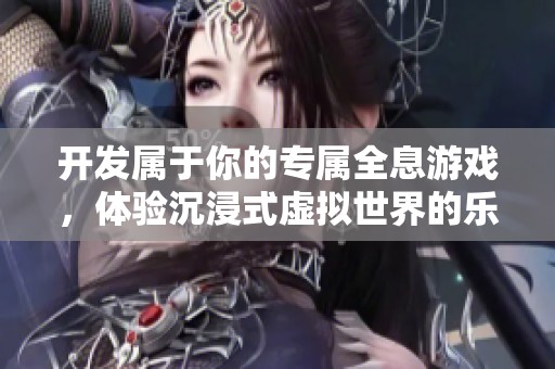 开发属于你的专属全息游戏，体验沉浸式虚拟世界的乐趣