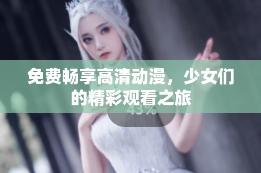 免费畅享高清动漫，少女们的精彩观看之旅