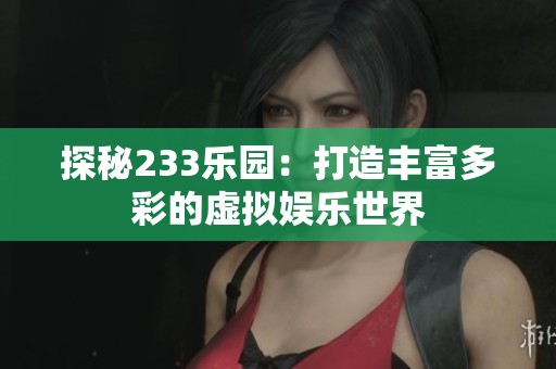 探秘233乐园：打造丰富多彩的虚拟娱乐世界