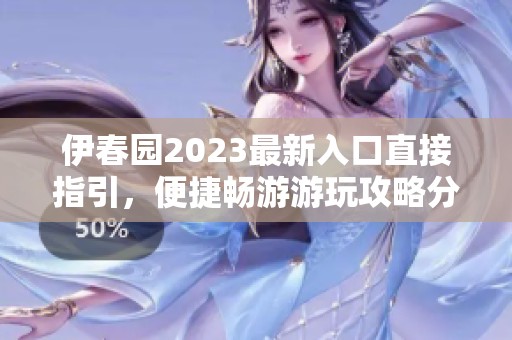 伊春园2023最新入口直接指引，便捷畅游游玩攻略分享