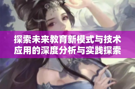 探索未来教育新模式与技术应用的深度分析与实践探索