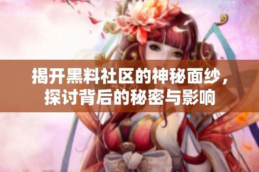 揭开黑料社区的神秘面纱，探讨背后的秘密与影响