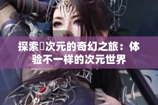 探索囧次元的奇幻之旅：体验不一样的次元世界