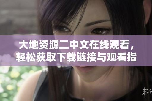 大地资源二中文在线观看，轻松获取下载链接与观看指南