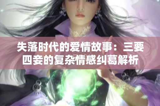 失落时代的爱情故事：三要四妾的复杂情感纠葛解析