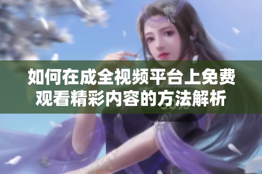 如何在成全视频平台上免费观看精彩内容的方法解析