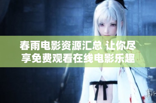 春雨电影资源汇总 让你尽享免费观看在线电影乐趣